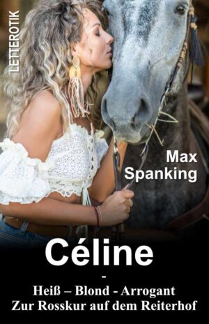 Max Spanking: Céline: Heiß – Blond - Arrogant : Zur Rosskur auf dem Reiterhof